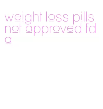 weight loss pills not approved fda
