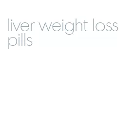 liver weight loss pills