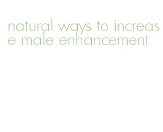 natural ways to increase male enhancement
