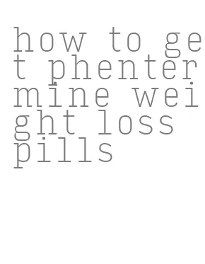 how to get phentermine weight loss pills
