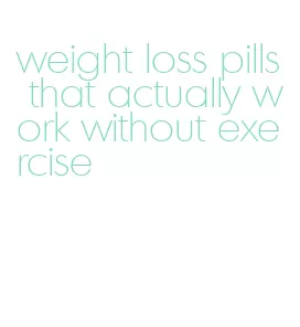 weight loss pills that actually work without exercise