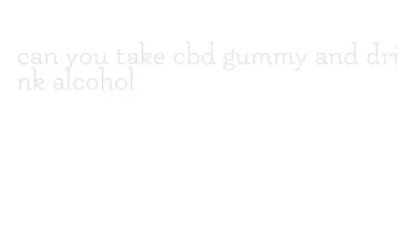 can you take cbd gummy and drink alcohol