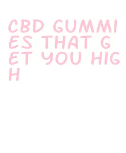 cbd gummies that get you high