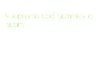 is supreme cbd gummies a scam