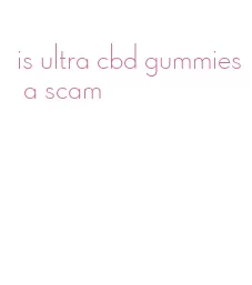 is ultra cbd gummies a scam