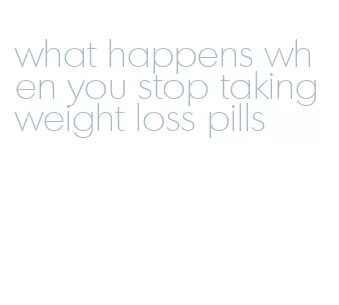 what happens when you stop taking weight loss pills