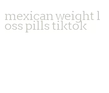 mexican weight loss pills tiktok
