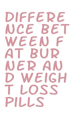 difference between fat burner and weight loss pills
