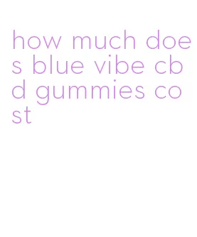 how much does blue vibe cbd gummies cost