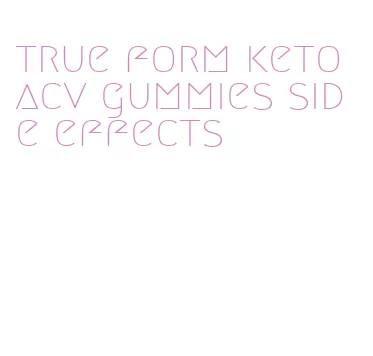 true form keto acv gummies side effects
