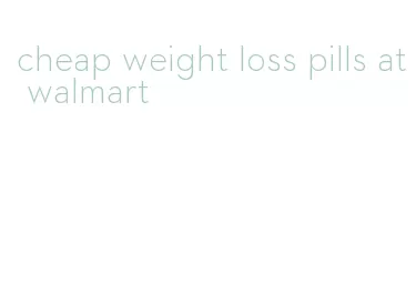 cheap weight loss pills at walmart