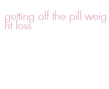 getting off the pill weight loss
