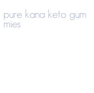 pure kana keto gummies