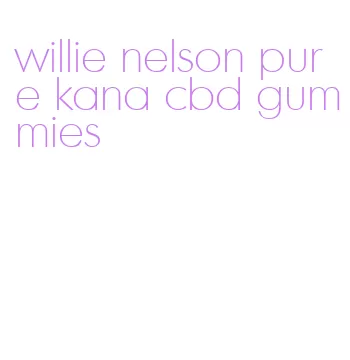 willie nelson pure kana cbd gummies