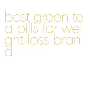 best green tea pills for weight loss brand