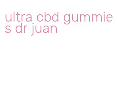 ultra cbd gummies dr juan