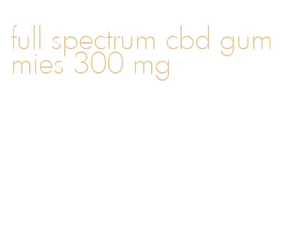 full spectrum cbd gummies 300 mg