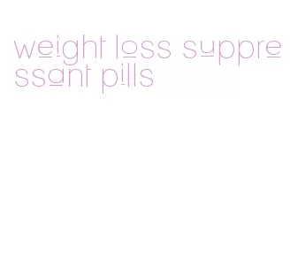 weight loss suppressant pills