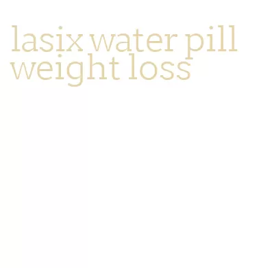 lasix water pill weight loss