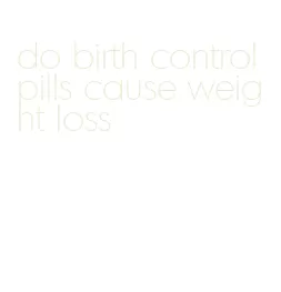 do birth control pills cause weight loss