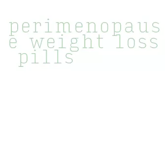 perimenopause weight loss pills