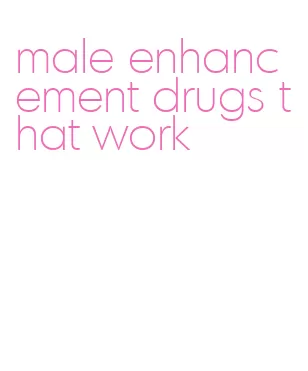 male enhancement drugs that work