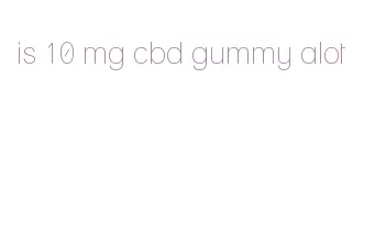 is 10 mg cbd gummy alot