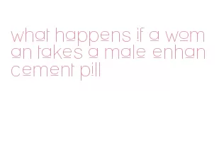 what happens if a woman takes a male enhancement pill