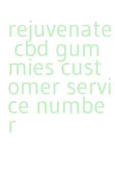 rejuvenate cbd gummies customer service number