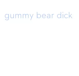 gummy bear dick