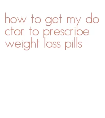how to get my doctor to prescribe weight loss pills