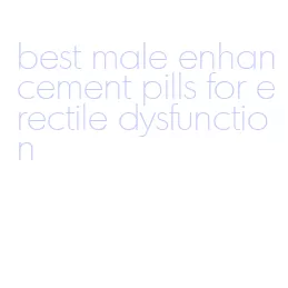 best male enhancement pills for erectile dysfunction