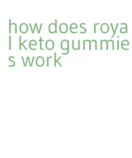 how does royal keto gummies work