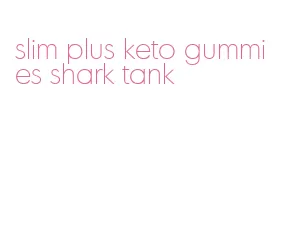 slim plus keto gummies shark tank