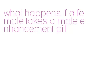 what happens if a female takes a male enhancement pill