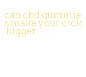 can cbd gummies make your dick bigger