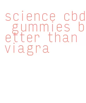 science cbd gummies better than viagra