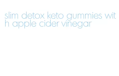 slim detox keto gummies with apple cider vinegar