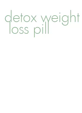 detox weight loss pill