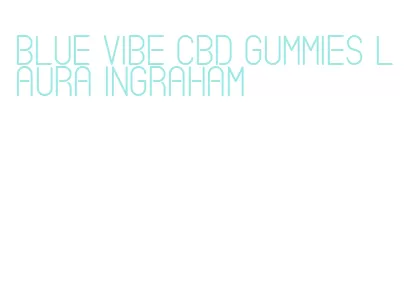 blue vibe cbd gummies laura ingraham