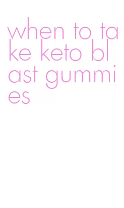 when to take keto blast gummies