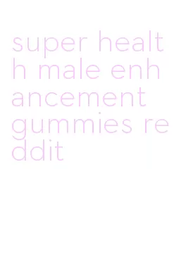 super health male enhancement gummies reddit
