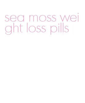 sea moss weight loss pills