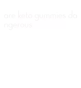 are keto gummies dangerous
