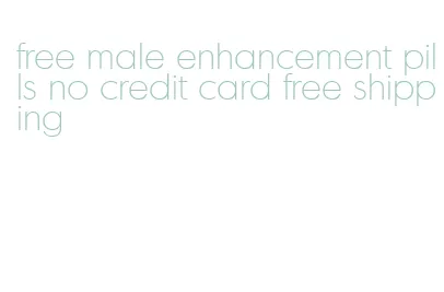 free male enhancement pills no credit card free shipping