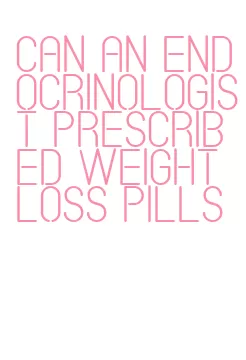 can an endocrinologist prescribed weight loss pills