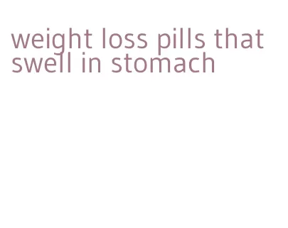 weight loss pills that swell in stomach