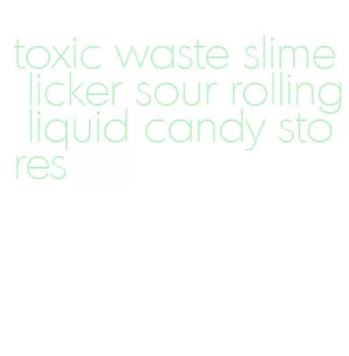 toxic waste slime licker sour rolling liquid candy stores