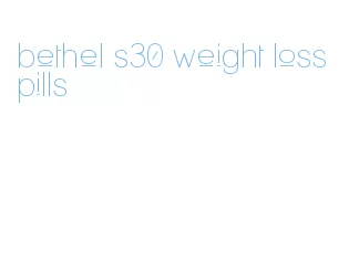 bethel s30 weight loss pills