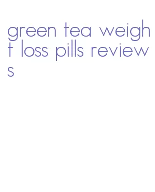 green tea weight loss pills reviews